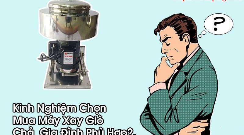 Kinh Nghiệm Chọn Mua Máy Xay Giò Chả Gia Đình