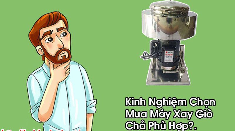 Kinh Nghiệm Chọn Mua Máy Xay Giò Chả